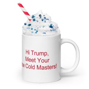 White glossy mug - Hi Trump, Meet Your Ice Cold Masters!
